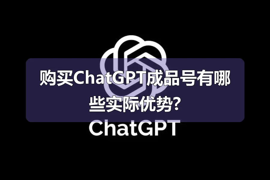 购买ChatGPT成品号有哪些实际优势?