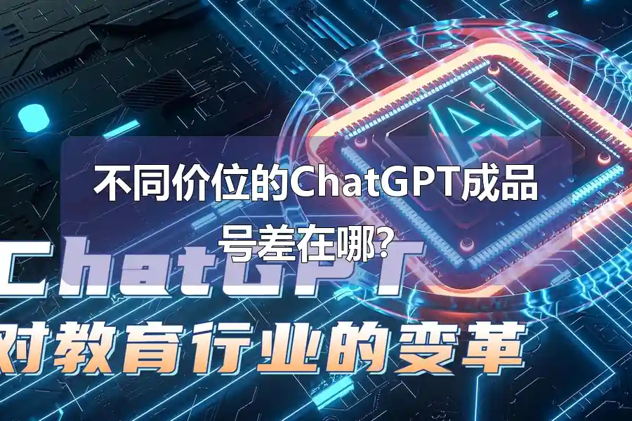 不同价位的ChatGPT成品号差在哪?